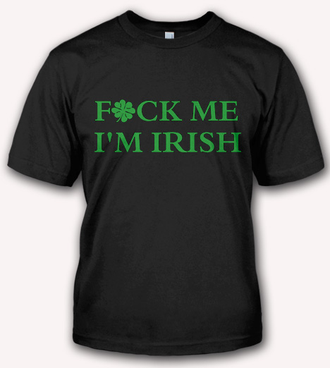 FUCK ME I M IRISH T SHIRT Funny Irish T Shirts The World S