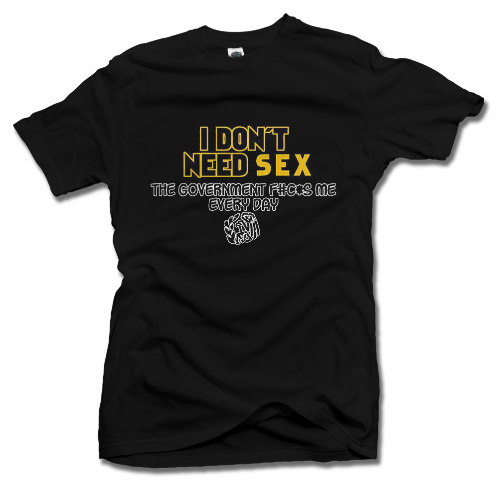 I DON'T NEED SEX THE GOVERNMENT FUCKS ME EVERY DAY FUNNY T-SHIRT Model